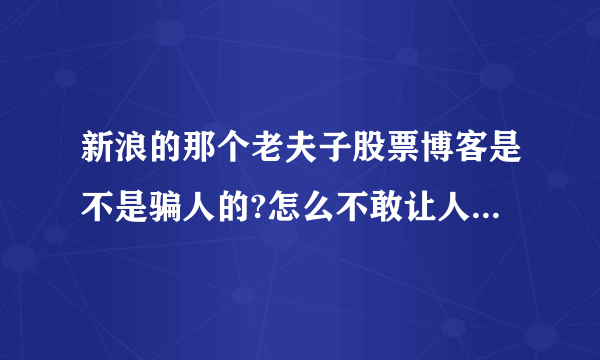 新浪的那个老夫子股票博客是不是骗人的?怎么不敢让人评论呢?