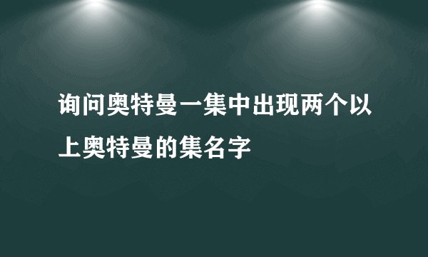 询问奥特曼一集中出现两个以上奥特曼的集名字